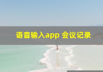 语音输入app 会议记录